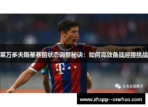 莱万多夫斯基赛前状态调整秘诀：如何高效备战迎接挑战