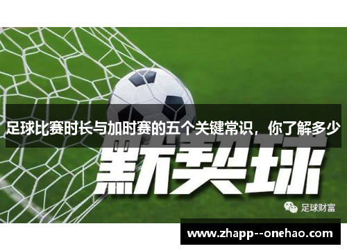 足球比赛时长与加时赛的五个关键常识，你了解多少