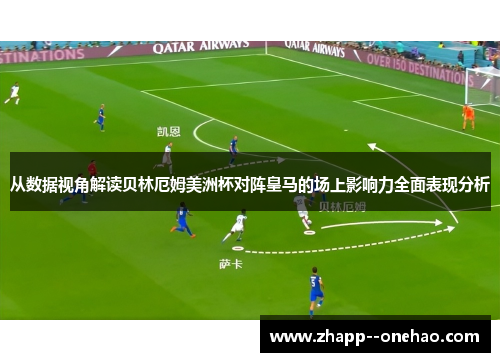从数据视角解读贝林厄姆美洲杯对阵皇马的场上影响力全面表现分析