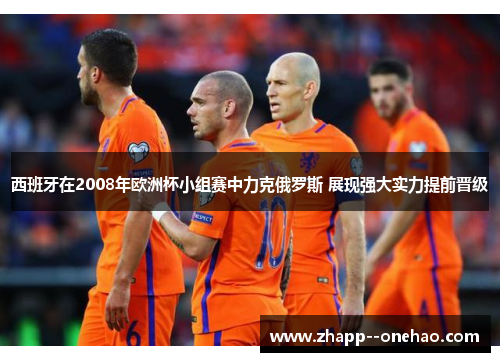 西班牙在2008年欧洲杯小组赛中力克俄罗斯 展现强大实力提前晋级