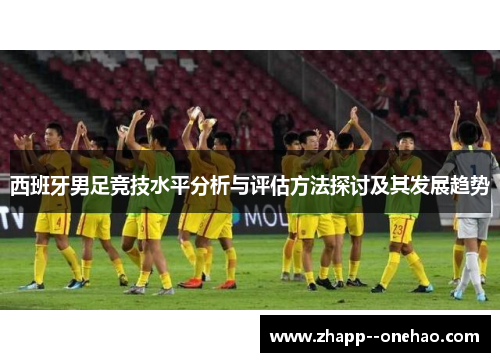 西班牙男足竞技水平分析与评估方法探讨及其发展趋势