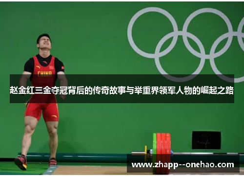 赵金红三金夺冠背后的传奇故事与举重界领军人物的崛起之路