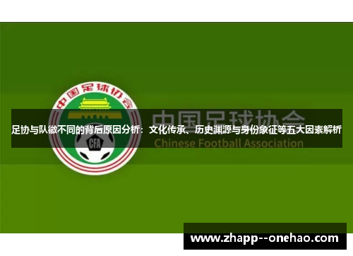 足协与队徽不同的背后原因分析：文化传承、历史渊源与身份象征等五大因素解析