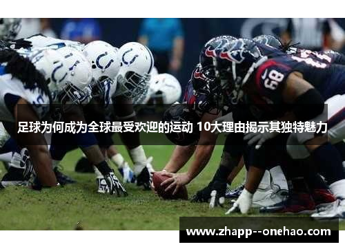 足球为何成为全球最受欢迎的运动 10大理由揭示其独特魅力