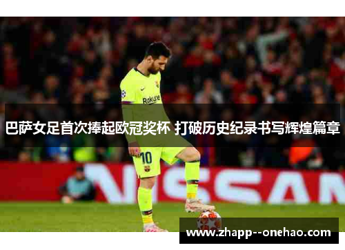 巴萨女足首次捧起欧冠奖杯 打破历史纪录书写辉煌篇章