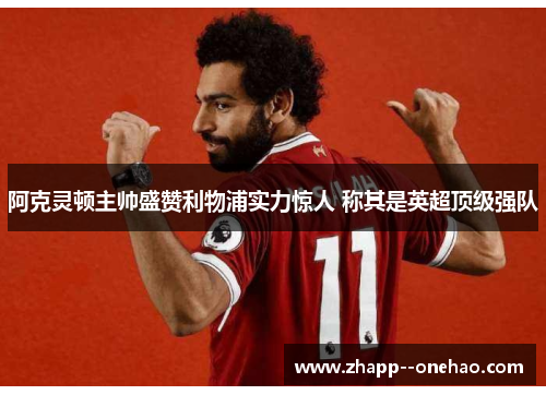 阿克灵顿主帅盛赞利物浦实力惊人 称其是英超顶级强队