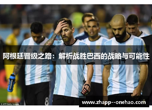 阿根廷晋级之路：解析战胜巴西的战略与可能性