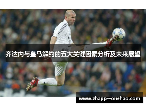 齐达内与皇马解约的五大关键因素分析及未来展望