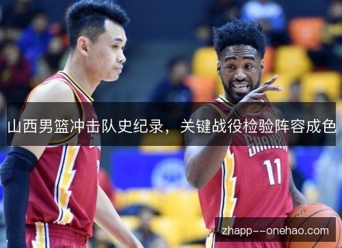 山西男篮冲击队史纪录，关键战役检验阵容成色